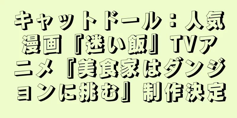 キャットドール：人気漫画『迷い飯』TVアニメ『美食家はダンジョンに挑む』制作決定
