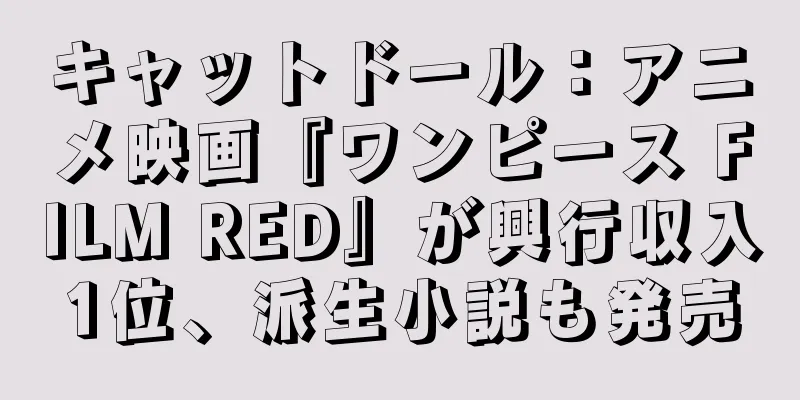 キャットドール：アニメ映画『ワンピース FILM RED』が興行収入1位、派生小説も発売