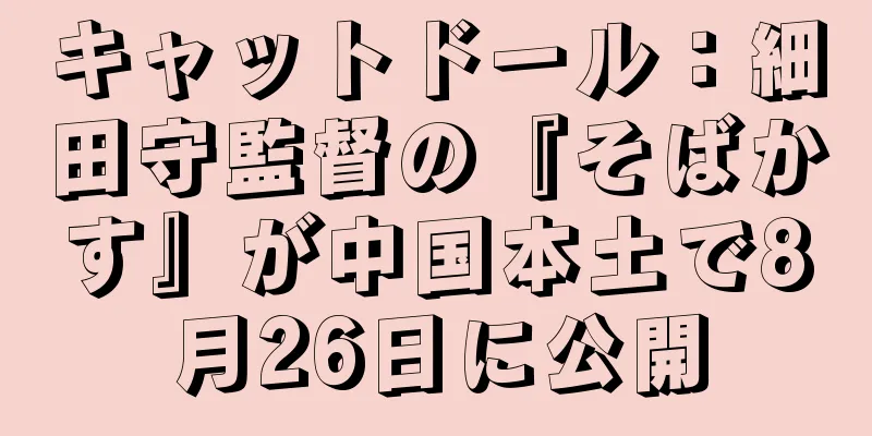 キャットドール：細田守監督の『そばかす』が中国本土で8月26日に公開