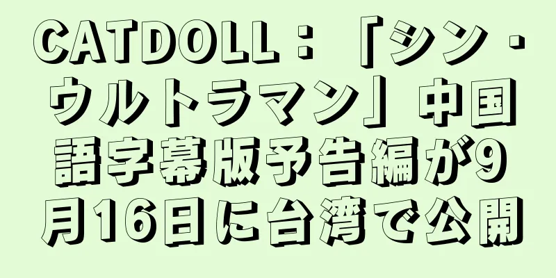 CATDOLL：「シン・ウルトラマン」中国語字幕版予告編が9月16日に台湾で公開