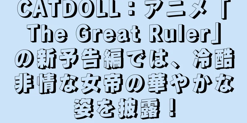 CATDOLL：アニメ「The Great Ruler」の新予告編では、冷酷非情な女帝の華やかな姿を披露！