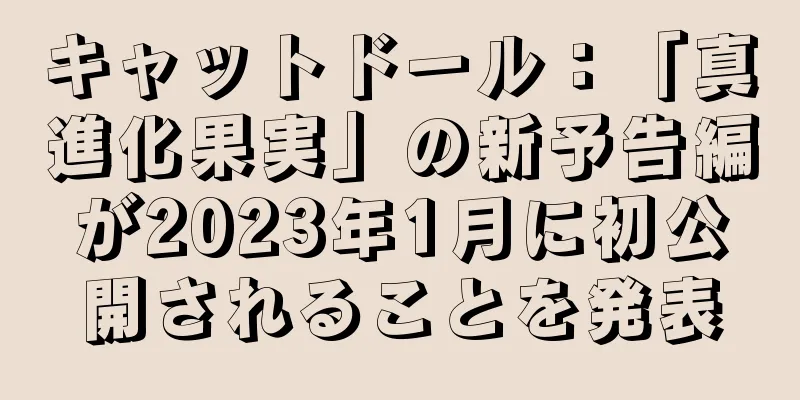 キャットドール：「真進化果実」の新予告編が2023年1月に初公開されることを発表