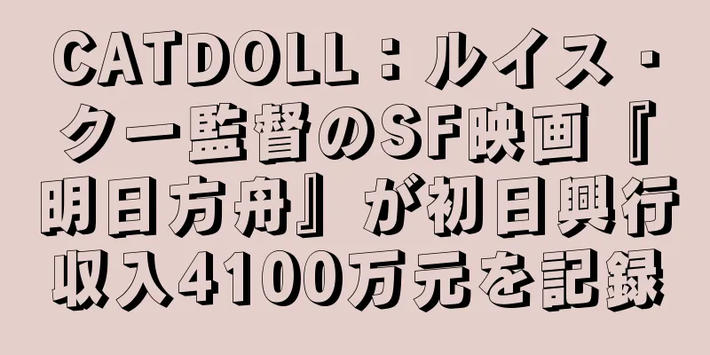 CATDOLL：ルイス・クー監督のSF映画『明日方舟』が初日興行収入4100万元を記録