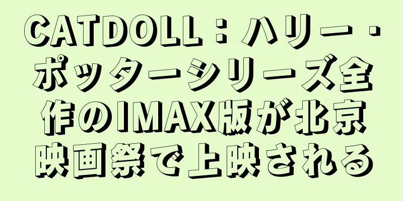 CATDOLL：ハリー・ポッターシリーズ全作のIMAX版が北京映画祭で上映される