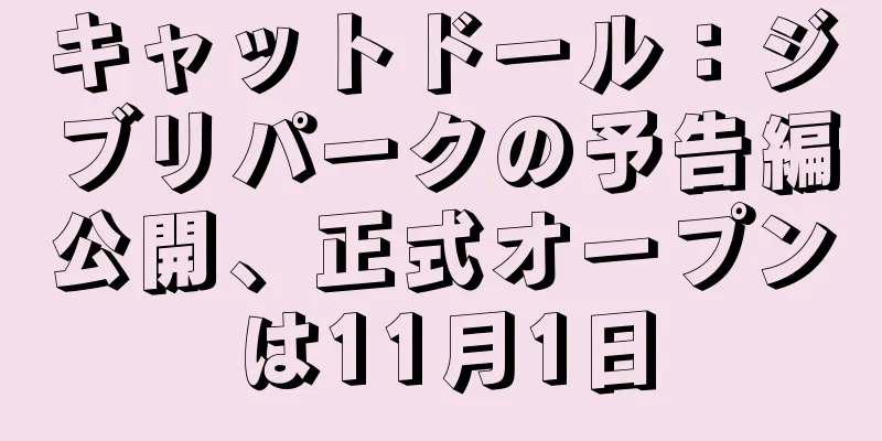 キャットドール：ジブリパークの予告編公開、正式オープンは11月1日