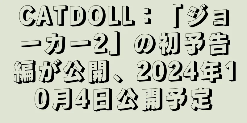 CATDOLL：「ジョーカー2」の初予告編が公開、2024年10月4日公開予定