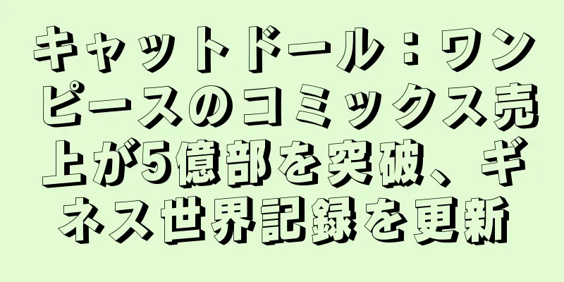 キャットドール：ワンピースのコミックス売上が5億部を突破、ギネス世界記録を更新