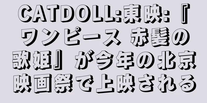 CATDOLL:東映:『ワンピース 赤髪の歌姫』が今年の北京映画祭で上映される