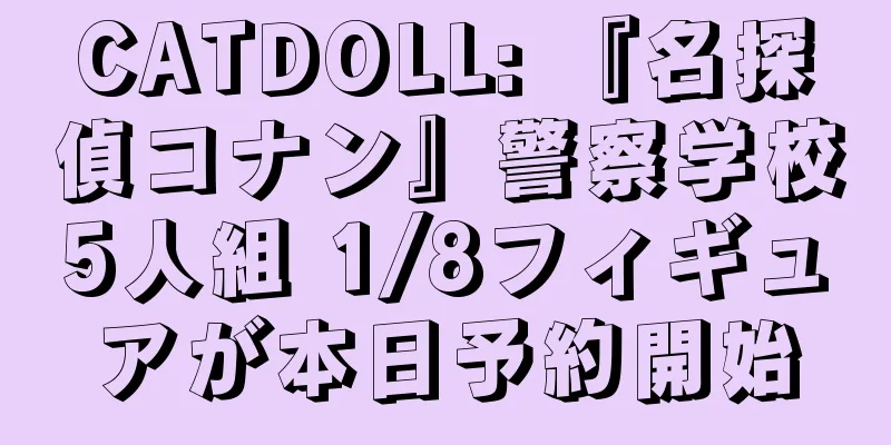 CATDOLL: 『名探偵コナン』警察学校5人組 1/8フィギュアが本日予約開始