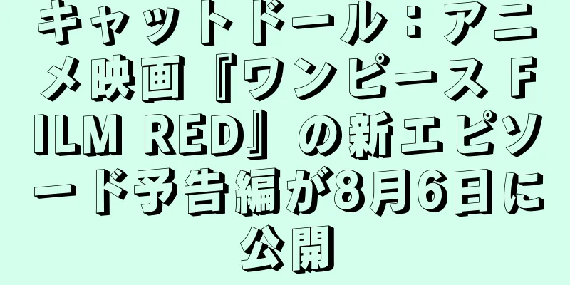 キャットドール：アニメ映画『ワンピース FILM RED』の新エピソード予告編が8月6日に公開