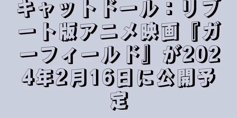 キャットドール：リブート版アニメ映画『ガーフィールド』が2024年2月16日に公開予定