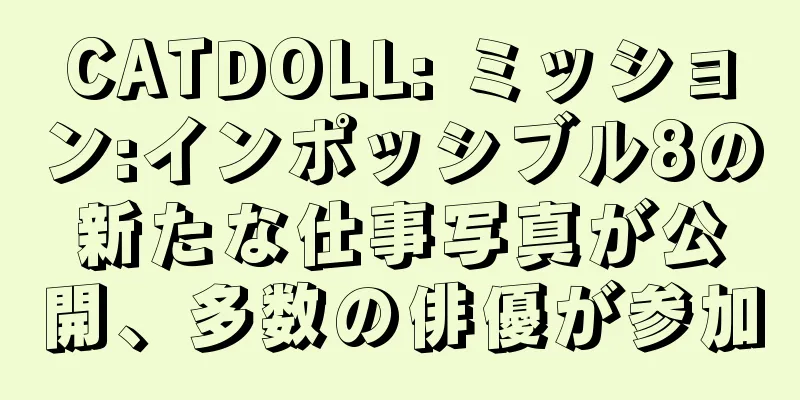 CATDOLL: ミッション:インポッシブル8の新たな仕事写真が公開、多数の俳優が参加