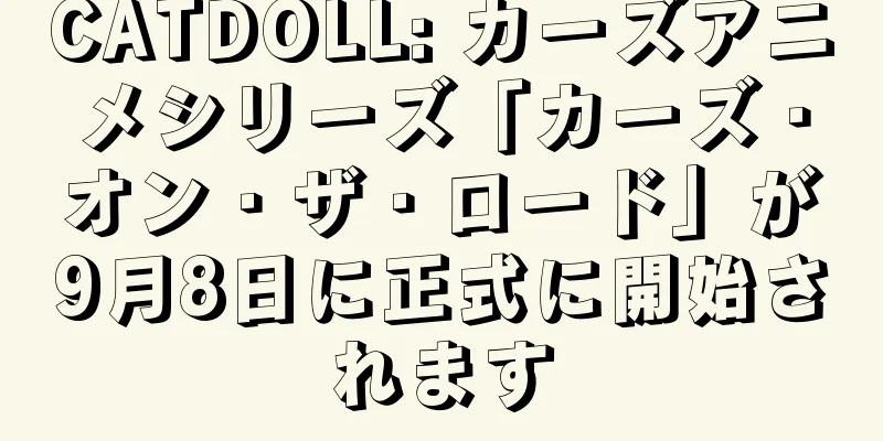 CATDOLL: カーズアニメシリーズ「カーズ・オン・ザ・ロード」が9月8日に正式に開始されます