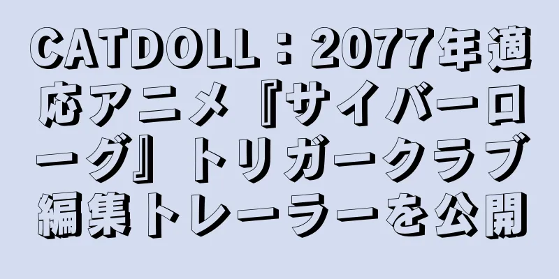 CATDOLL：2077年適応アニメ『サイバーローグ』トリガークラブ編集トレーラーを公開