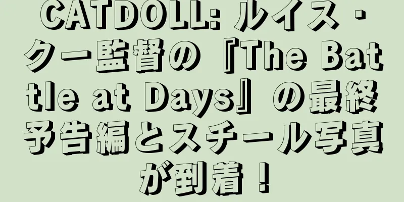 CATDOLL: ルイス・クー監督の『The Battle at Days』の最終予告編とスチール写真が到着！