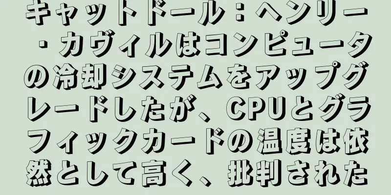 キャットドール：ヘンリー・カヴィルはコンピュータの冷却システムをアップグレードしたが、CPUとグラフィックカードの温度は依然として高く、批判された