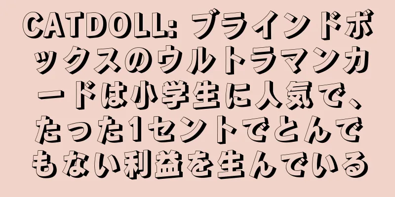 CATDOLL: ブラインドボックスのウルトラマンカードは小学生に人気で、たった1セントでとんでもない利益を生んでいる