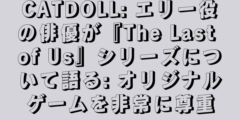 CATDOLL: エリー役の俳優が『The Last of Us』シリーズについて語る: オリジナルゲームを非常に尊重