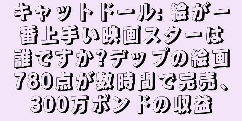キャットドール: 絵が一番上手い映画スターは誰ですか?デップの絵画780点が数時間で完売、300万ポンドの収益
