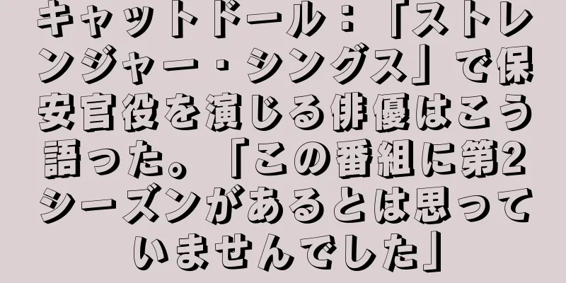 キャットドール：「ストレンジャー・シングス」で保安官役を演じる俳優はこう語った。「この番組に第2シーズンがあるとは思っていませんでした」