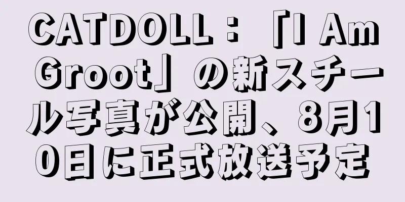 CATDOLL：「I Am Groot」の新スチール写真が公開、8月10日に正式放送予定