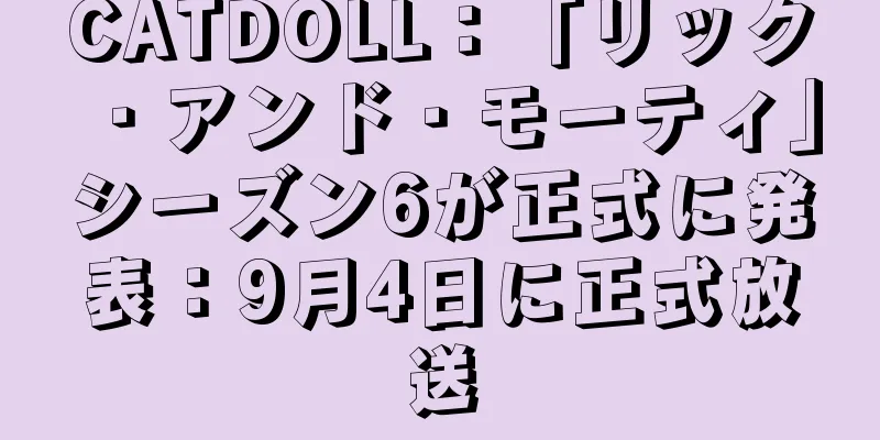 CATDOLL：「リック・アンド・モーティ」シーズン6が正式に発表：9月4日に正式放送