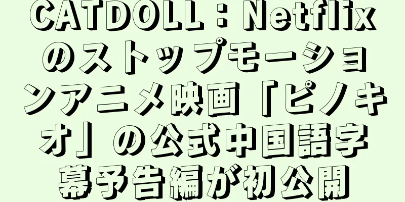 CATDOLL：Netflixのストップモーションアニメ映画「ピノキオ」の公式中国語字幕予告編が初公開