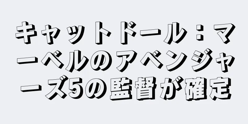 キャットドール：マーベルのアベンジャーズ5の監督が確定