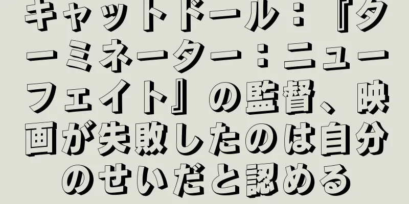 キャットドール：『ターミネーター：ニューフェイト』の監督、映画が失敗したのは自分のせいだと認める