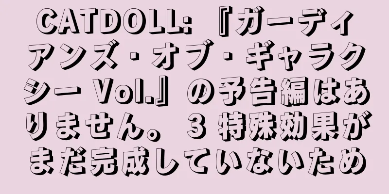 CATDOLL: 『ガーディアンズ・オブ・ギャラクシー Vol.』の予告編はありません。 3 特殊効果がまだ完成していないため