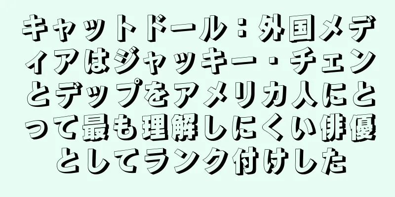 キャットドール：外国メディアはジャッキー・チェンとデップをアメリカ人にとって最も理解しにくい俳優としてランク付けした