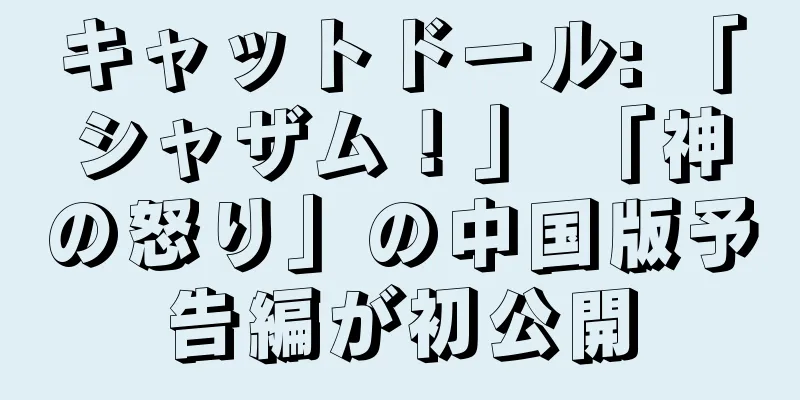 キャットドール: 「シャザム！」 「神の怒り」の中国版予告編が初公開