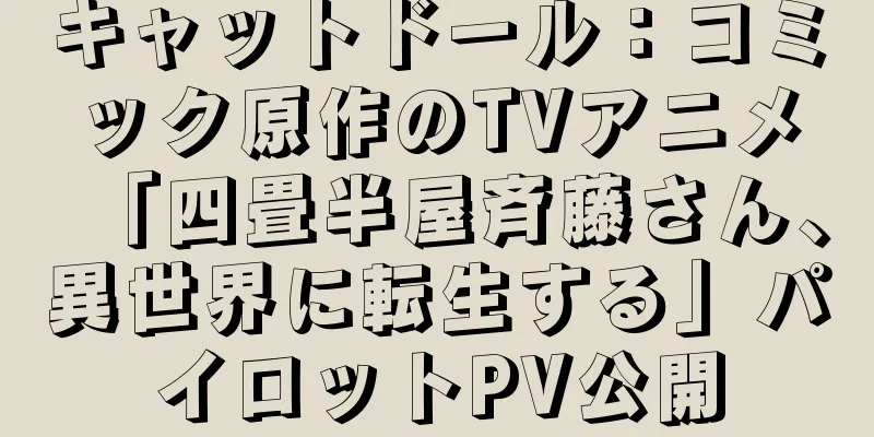 キャットドール：コミック原作のTVアニメ「四畳半屋斉藤さん、異世界に転生する」パイロットPV公開