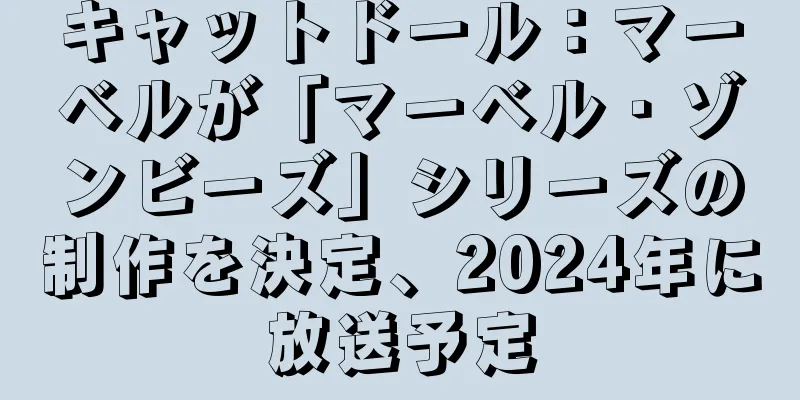キャットドール：マーベルが「マーベル・ゾンビーズ」シリーズの制作を決定、2024年に放送予定