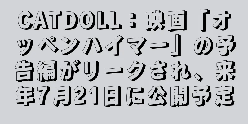 CATDOLL：映画「オッペンハイマー」の予告編がリークされ、来年7月21日に公開予定