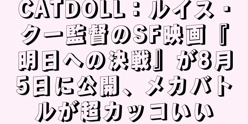 CATDOLL：ルイス・クー監督のSF映画『明日への決戦』が8月5日に公開、メカバトルが超カッコいい