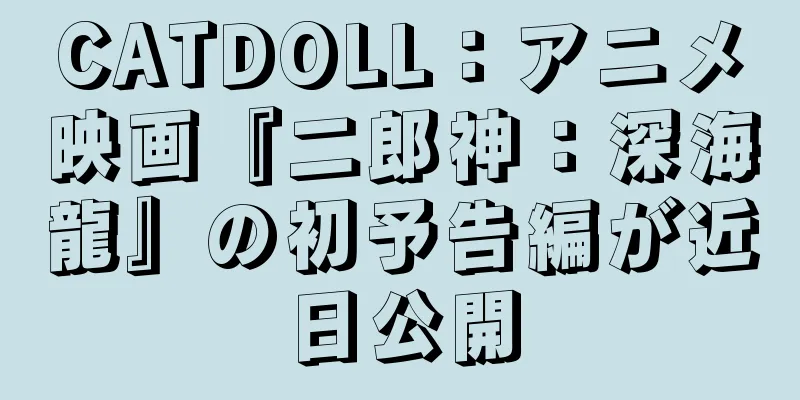 CATDOLL：アニメ映画『二郎神：深海龍』の初予告編が近日公開