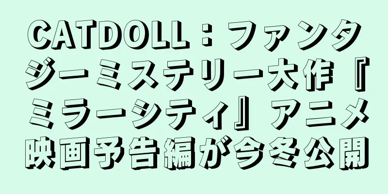 CATDOLL：ファンタジーミステリー大作『ミラーシティ』アニメ映画予告編が今冬公開