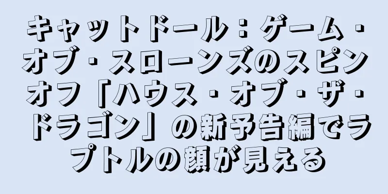 キャットドール：ゲーム・オブ・スローンズのスピンオフ「ハウス・オブ・ザ・ドラゴン」の新予告編でラプトルの顔が見える