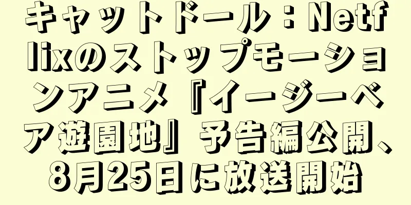 キャットドール：Netflixのストップモーションアニメ『イージーベア遊園地』予告編公開、8月25日に放送開始