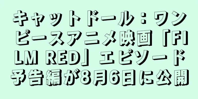 キャットドール：ワンピースアニメ映画「FILM RED」エピソード予告編が8月6日に公開