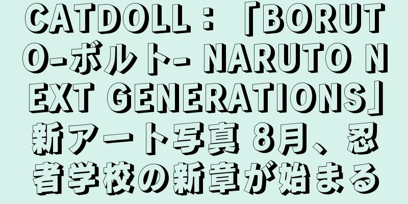CATDOLL：「BORUTO-ボルト- NARUTO NEXT GENERATIONS」新アート写真 8月、忍者学校の新章が始まる