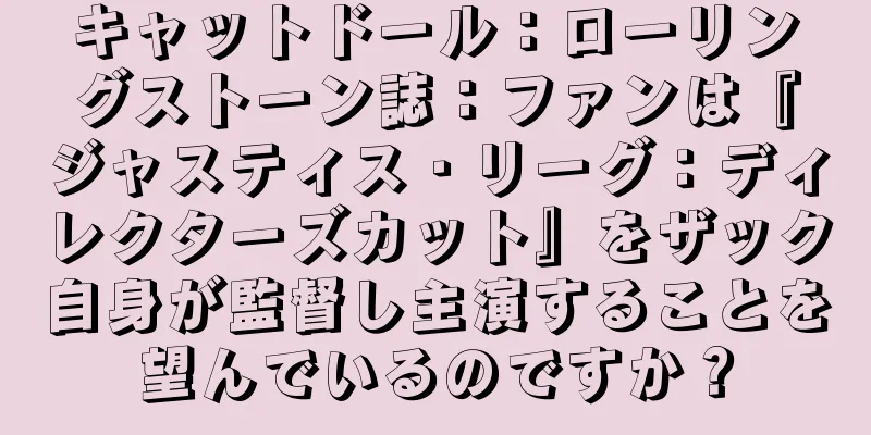 キャットドール：ローリングストーン誌：ファンは『ジャスティス・リーグ：ディレクターズカット』をザック自身が監督し主演することを望んでいるのですか？