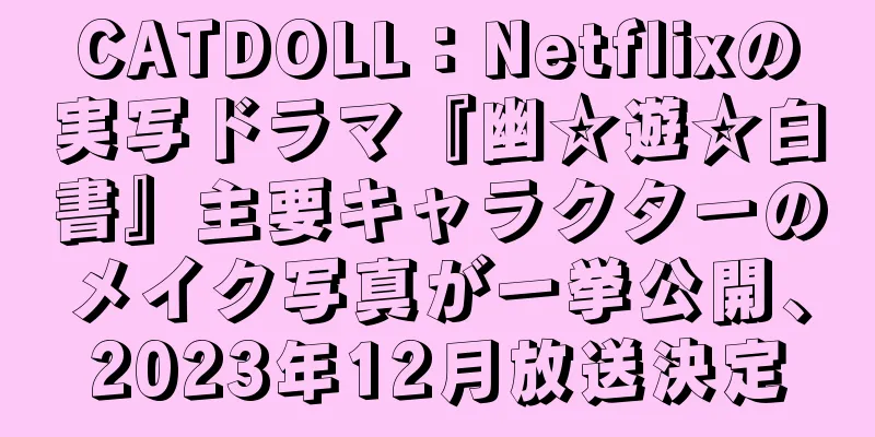 CATDOLL：Netflixの実写ドラマ『幽☆遊☆白書』主要キャラクターのメイク写真が一挙公開、2023年12月放送決定