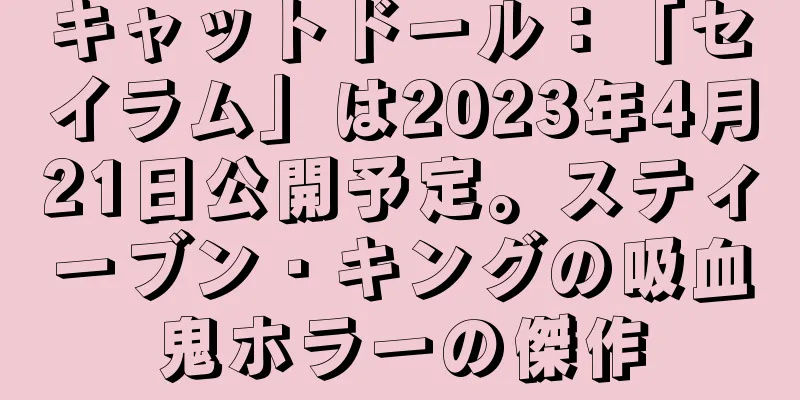 キャットドール：「セイラム」は2023年4月21日公開予定。スティーブン・キングの吸血鬼ホラーの傑作