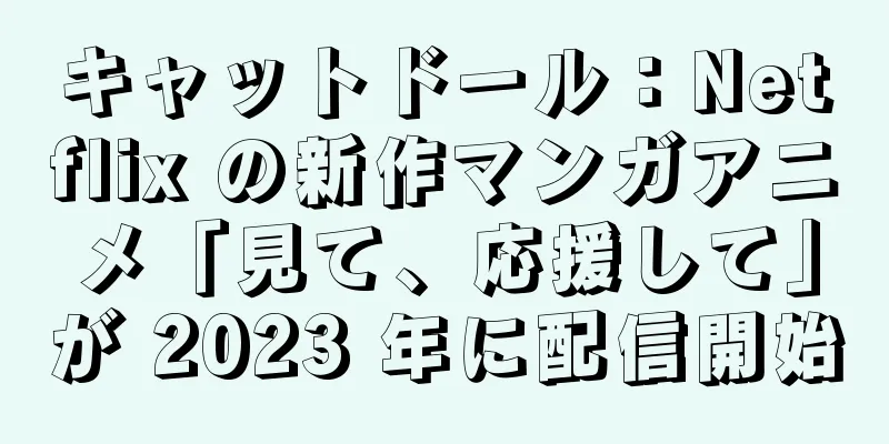 キャットドール：Netflix の新作マンガアニメ「見て、応援して」が 2023 年に配信開始