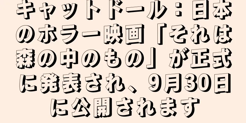 キャットドール：日本のホラー映画「それは森の中のもの」が正式に発表され、9月30日に公開されます