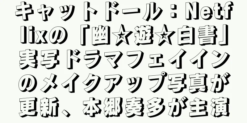 キャットドール：Netflixの「幽☆遊☆白書」実写ドラマフェイインのメイクアップ写真が更新、本郷奏多が主演