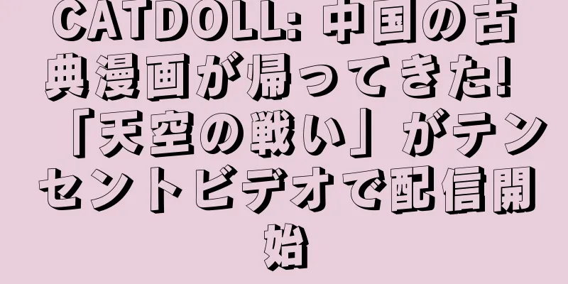 CATDOLL: 中国の古典漫画が帰ってきた! 「天空の戦い」がテンセントビデオで配信開始