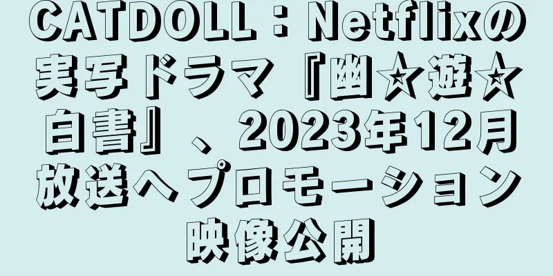 CATDOLL：Netflixの実写ドラマ『幽☆遊☆白書』、2023年12月放送へプロモーション映像公開